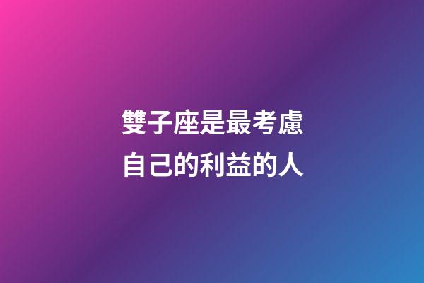 雙子座是最考慮自己的利益的人-第1張-星座運(yùn)勢-玄機(jī)派