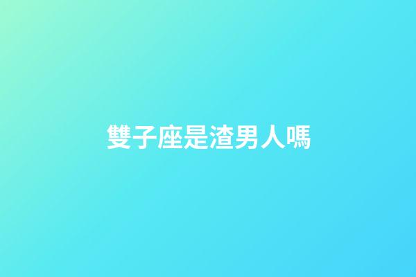 雙子座是渣男人嗎-第1張-星座運勢-玄機派