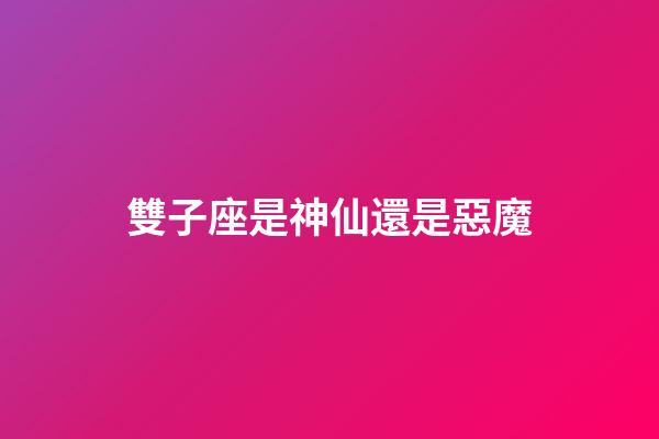 雙子座是神仙還是惡魔-第1張-星座運勢-玄機派