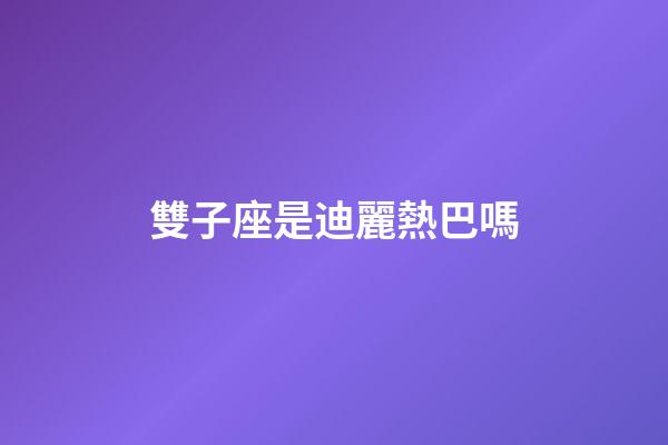 雙子座是迪麗熱巴嗎-第1張-星座運勢-玄機派