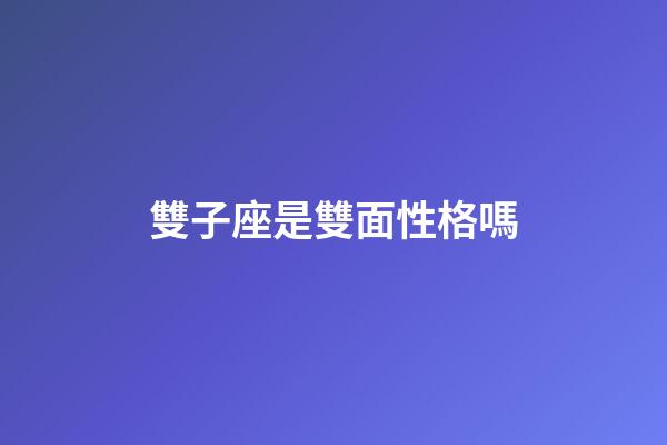 雙子座是雙面性格嗎-第1張-星座運勢-玄機派