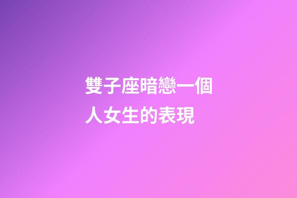 雙子座暗戀一個人女生的表現-第1張-星座運勢-玄機派