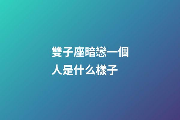 雙子座暗戀一個人是什么樣子-第1張-星座運勢-玄機派
