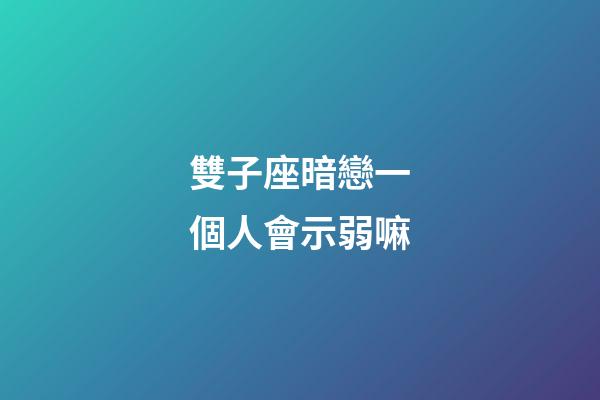雙子座暗戀一個人會示弱嘛-第1張-星座運勢-玄機(jī)派