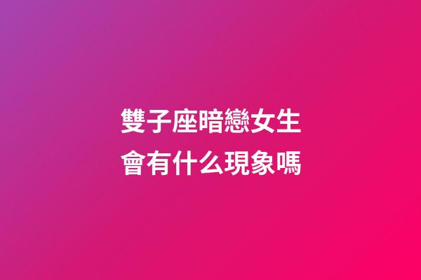 雙子座暗戀女生會有什么現象嗎-第1張-星座運勢-玄機派