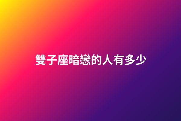 雙子座暗戀的人有多少-第1張-星座運勢-玄機派