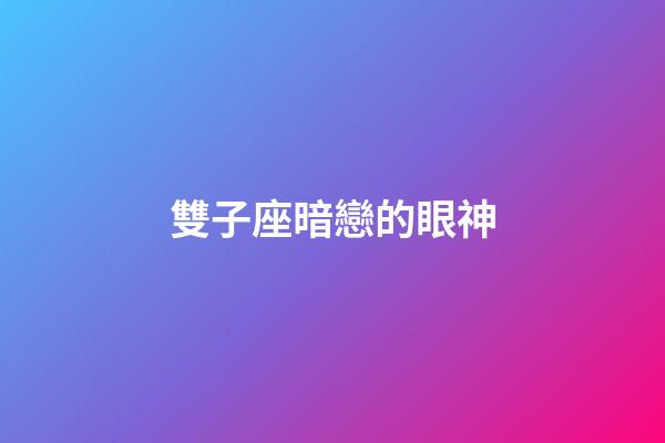 雙子座暗戀的眼神-第1張-星座運勢-玄機派
