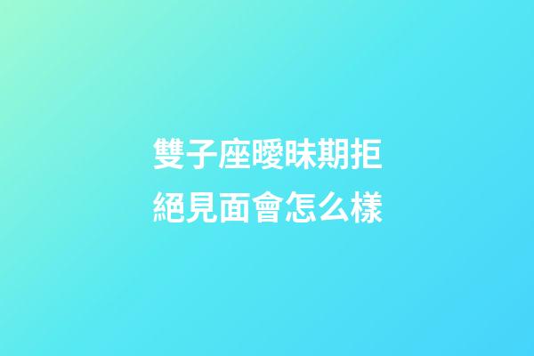 雙子座曖昧期拒絕見面會怎么樣-第1張-星座運勢-玄機派