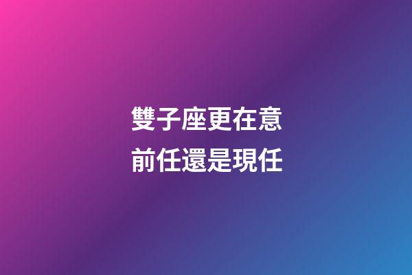 雙子座更在意前任還是現任-第1張-星座運勢-玄機派