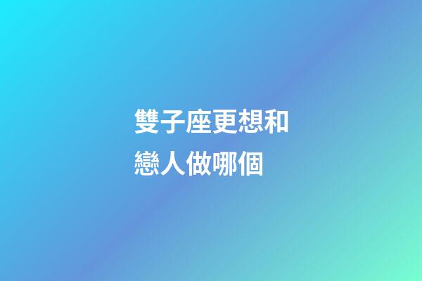 雙子座更想和戀人做哪個-第1張-星座運勢-玄機派