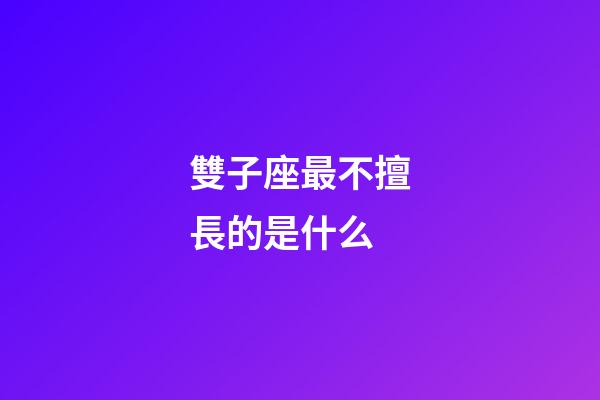 雙子座最不擅長的是什么-第1張-星座運勢-玄機派