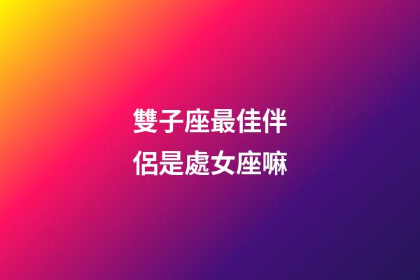 雙子座最佳伴侶是處女座嘛-第1張-星座運勢-玄機派