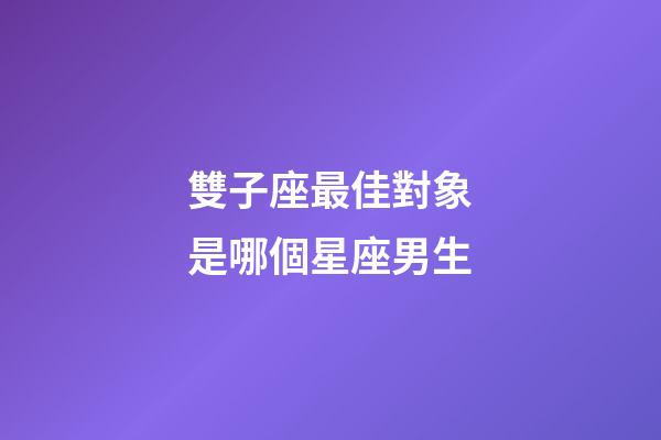 雙子座最佳對象是哪個星座男生-第1張-星座運勢-玄機派