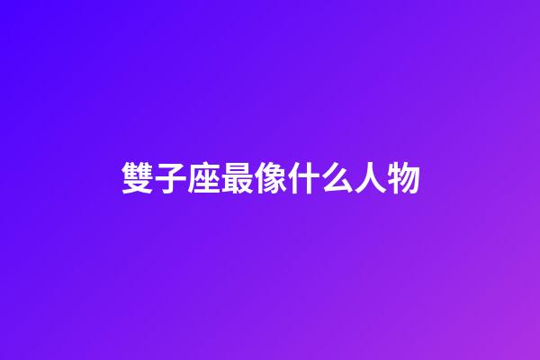 雙子座最像什么人物-第1張-星座運勢-玄機派