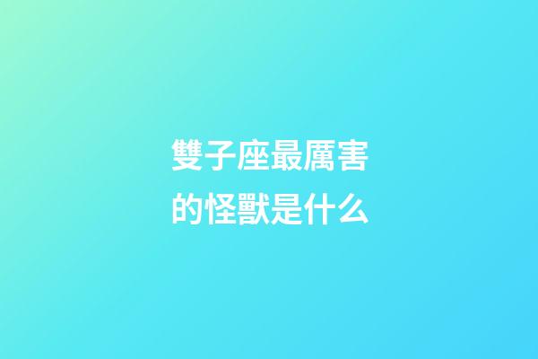雙子座最厲害的怪獸是什么-第1張-星座運勢-玄機派