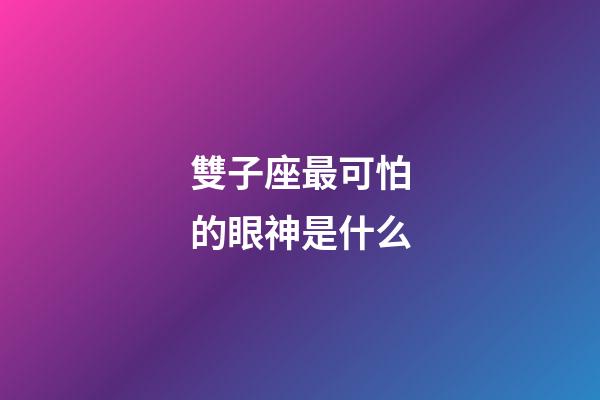 雙子座最可怕的眼神是什么-第1張-星座運(yùn)勢(shì)-玄機(jī)派