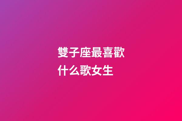 雙子座最喜歡什么歌女生-第1張-星座運勢-玄機派