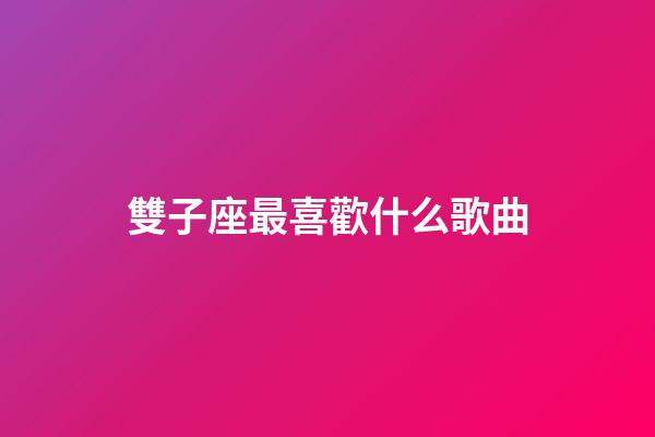 雙子座最喜歡什么歌曲-第1張-星座運(yùn)勢(shì)-玄機(jī)派