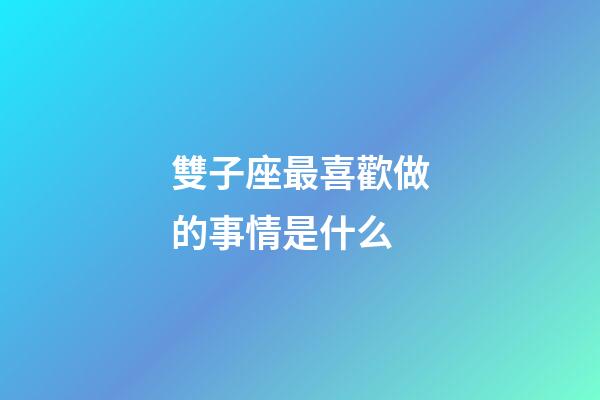 雙子座最喜歡做的事情是什么-第1張-星座運勢-玄機派