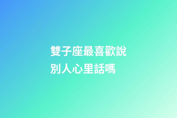 雙子座最喜歡說別人心里話嗎-第1張-星座運勢-玄機派