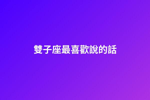 雙子座最喜歡說的話-第1張-星座運勢-玄機派