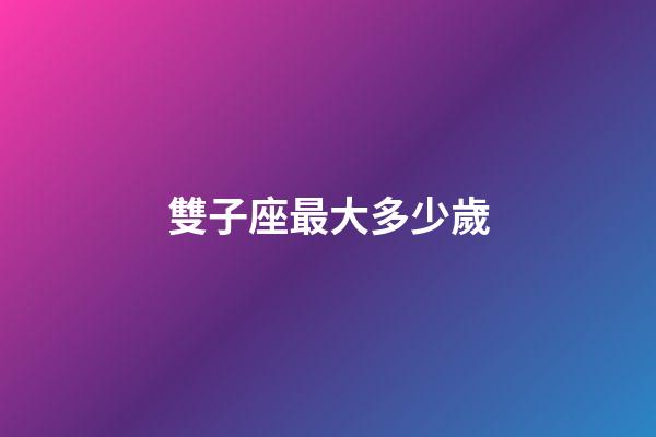 雙子座最大多少歲-第1張-星座運勢-玄機派