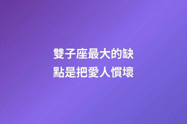 雙子座最大的缺點是把愛人慣壞-第1張-星座運勢-玄機派