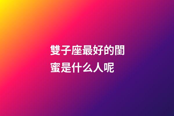 雙子座最好的閨蜜是什么人呢-第1張-星座運(yùn)勢(shì)-玄機(jī)派
