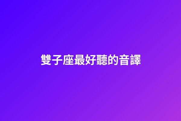 雙子座最好聽的音譯-第1張-星座運勢-玄機派