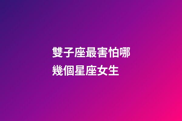 雙子座最害怕哪幾個星座女生-第1張-星座運勢-玄機派