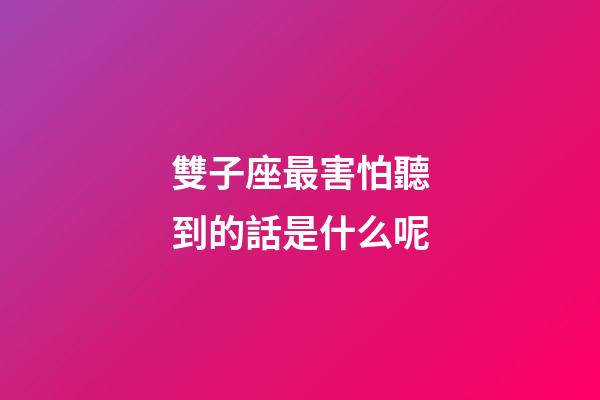 雙子座最害怕聽到的話是什么呢-第1張-星座運勢-玄機派