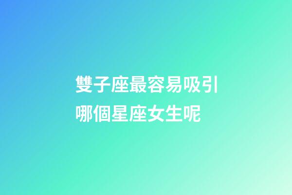 雙子座最容易吸引哪個星座女生呢-第1張-星座運勢-玄機派