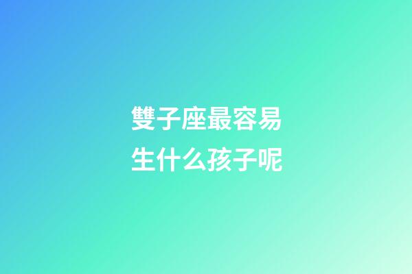雙子座最容易生什么孩子呢-第1張-星座運勢-玄機派