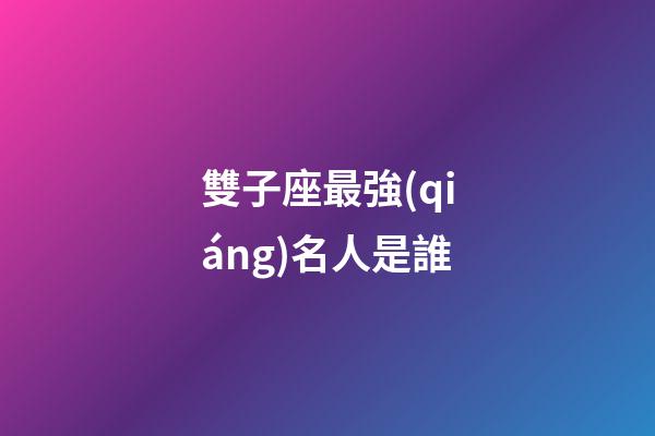 雙子座最強(qiáng)名人是誰-第1張-星座運勢-玄機(jī)派