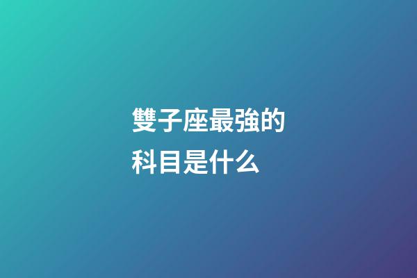 雙子座最強的科目是什么-第1張-星座運勢-玄機派