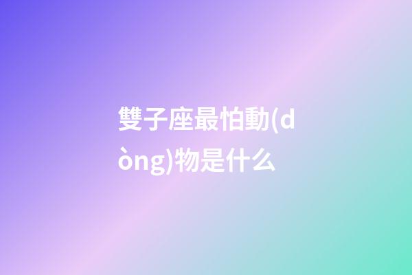 雙子座最怕動(dòng)物是什么