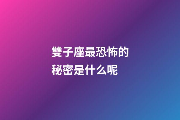 雙子座最恐怖的秘密是什么呢-第1張-星座運勢-玄機派