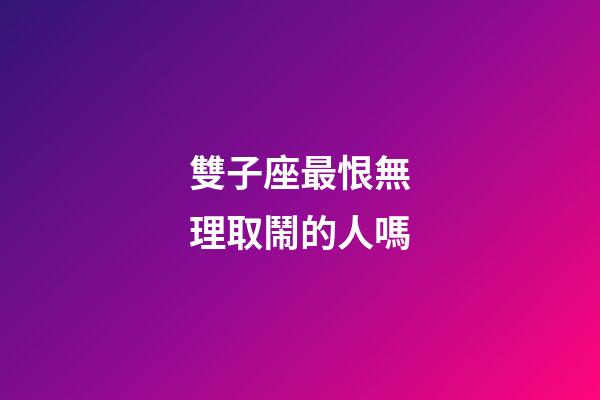 雙子座最恨無理取鬧的人嗎-第1張-星座運(yùn)勢(shì)-玄機(jī)派