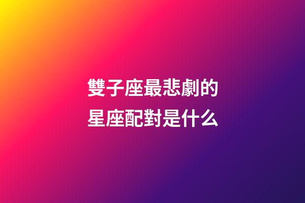 雙子座最悲劇的星座配對是什么-第1張-星座運勢-玄機派
