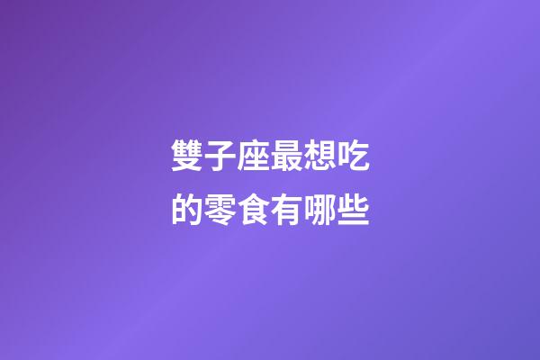雙子座最想吃的零食有哪些-第1張-星座運勢-玄機派
