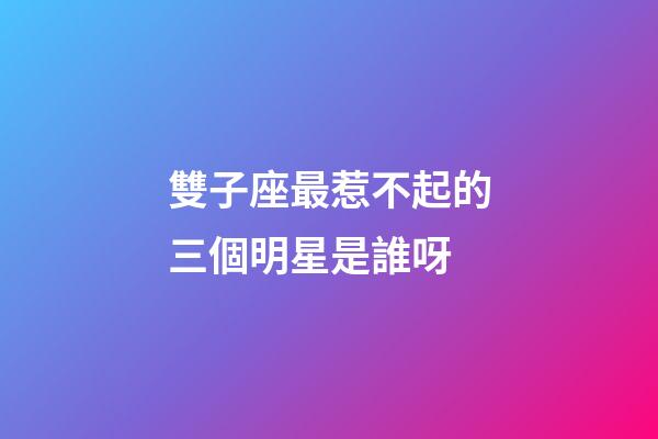 雙子座最惹不起的三個明星是誰呀-第1張-星座運勢-玄機派