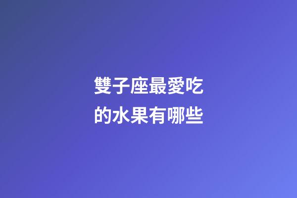 雙子座最愛吃的水果有哪些-第1張-星座運(yùn)勢-玄機(jī)派