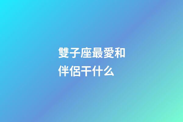 雙子座最愛和伴侶干什么-第1張-星座運勢-玄機派