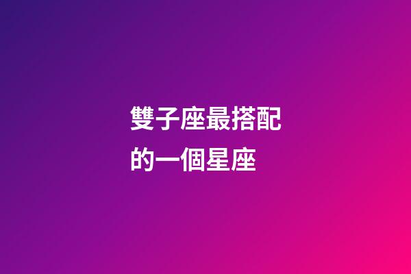 雙子座最搭配的一個星座-第1張-星座運勢-玄機派