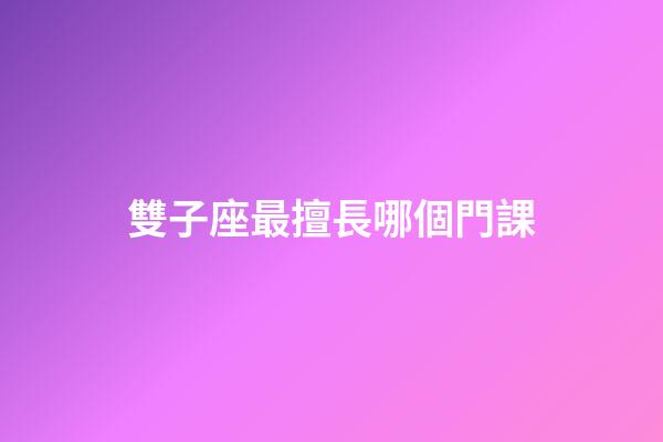 雙子座最擅長哪個門課-第1張-星座運勢-玄機派