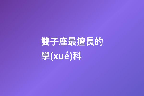 雙子座最擅長的學(xué)科-第1張-星座運(yùn)勢(shì)-玄機(jī)派