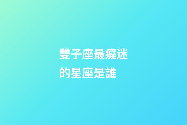 雙子座最癡迷的星座是誰-第1張-星座運(yùn)勢-玄機(jī)派