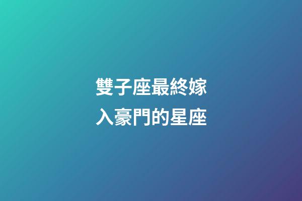 雙子座最終嫁入豪門的星座-第1張-星座運勢-玄機派