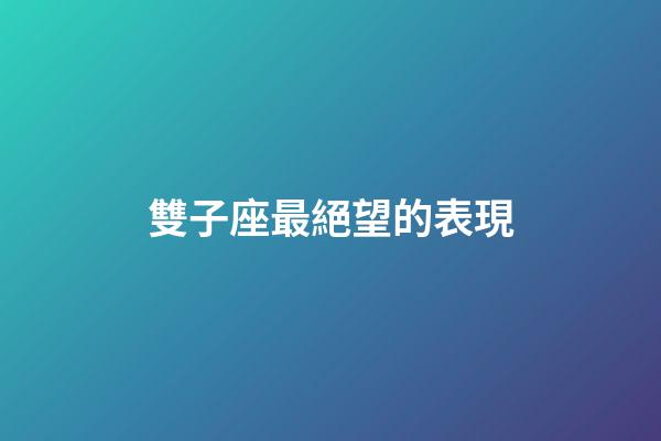 雙子座最絕望的表現-第1張-星座運勢-玄機派