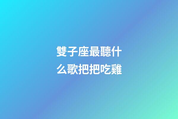 雙子座最聽什么歌把把吃雞-第1張-星座運勢-玄機派